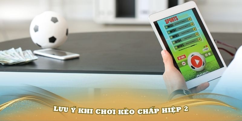 Một số lưu ý khi chơi kèo chấp hiệp 2 chuẩn nhất